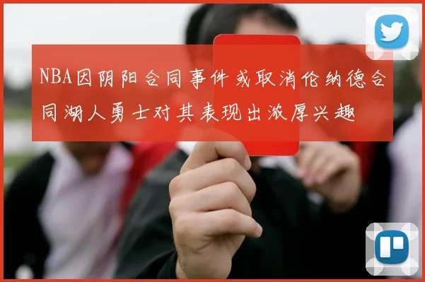 NBA因阴阳合同事件或取消伦纳德合同湖人勇士对其表现出浓厚兴趣