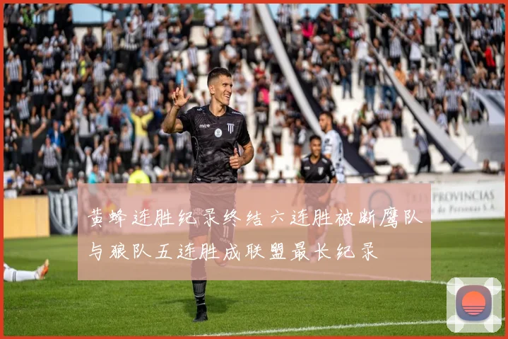 黄蜂连胜纪录终结六连胜被断鹰队与狼队五连胜成联盟最长纪录
