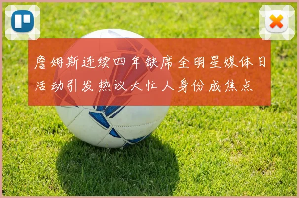 詹姆斯连续四年缺席全明星媒体日活动引发热议大忙人身份成焦点
