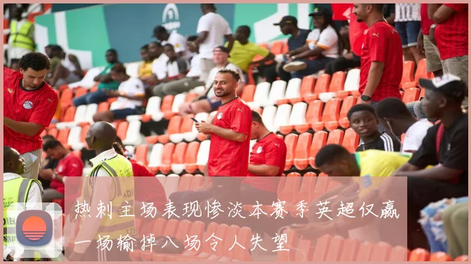 热刺主场表现惨淡本赛季英超仅赢一场输掉八场令人失望
