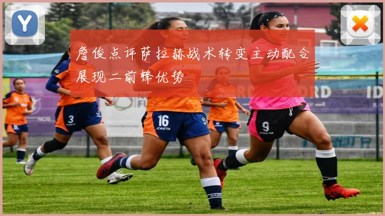 詹俊点评萨拉赫战术转变主动配合展现二前锋优势