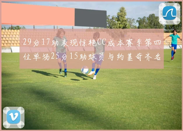 29分17助表现惊艳CC成本赛季第四位单场25分15助球员与约基奇齐名