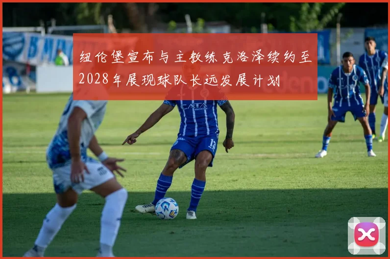 纽伦堡宣布与主教练克洛泽续约至2028年展现球队长远发展计划