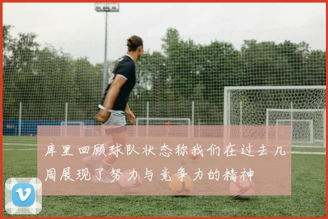 库里回顾球队状态称我们在过去几周展现了努力与竞争力的精神