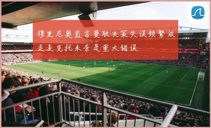 穆里尼奥直言曼联决策失误频繁放走麦克托米奈是重大错误