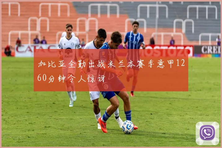 加比亚全勤出战米兰本赛季意甲1260分钟令人惊讶
