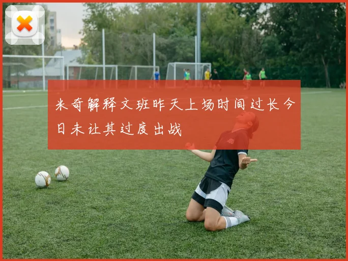 米奇解释文班昨天上场时间过长今日未让其过度出战